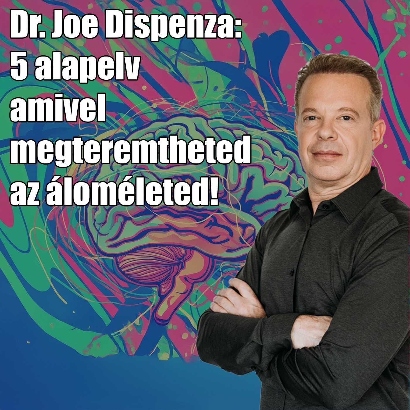 Dr. Joe Dispenza titka: 5 alapelv amivel megteremtheted az áloméletedet!