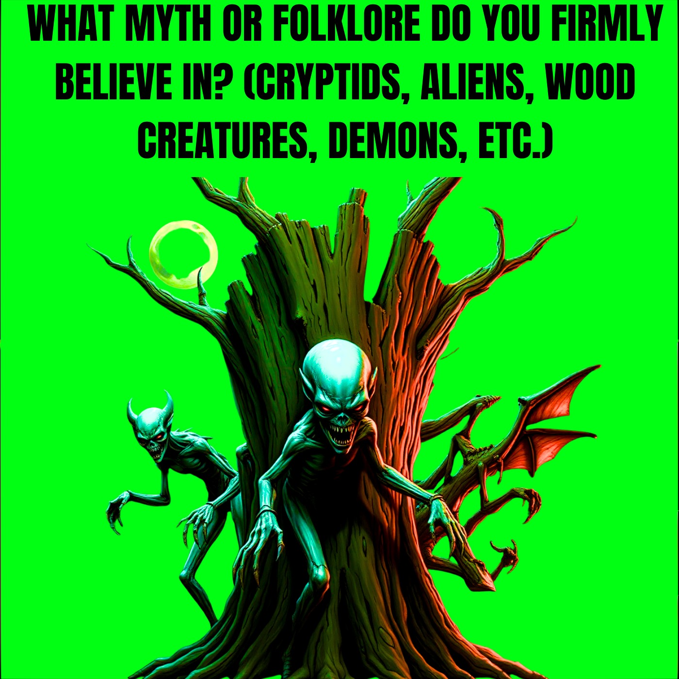 What Myth or Folklore Do You Firmly Believe In? (Cryptids, Aliens, Wood Creatures, Demons, etc.)