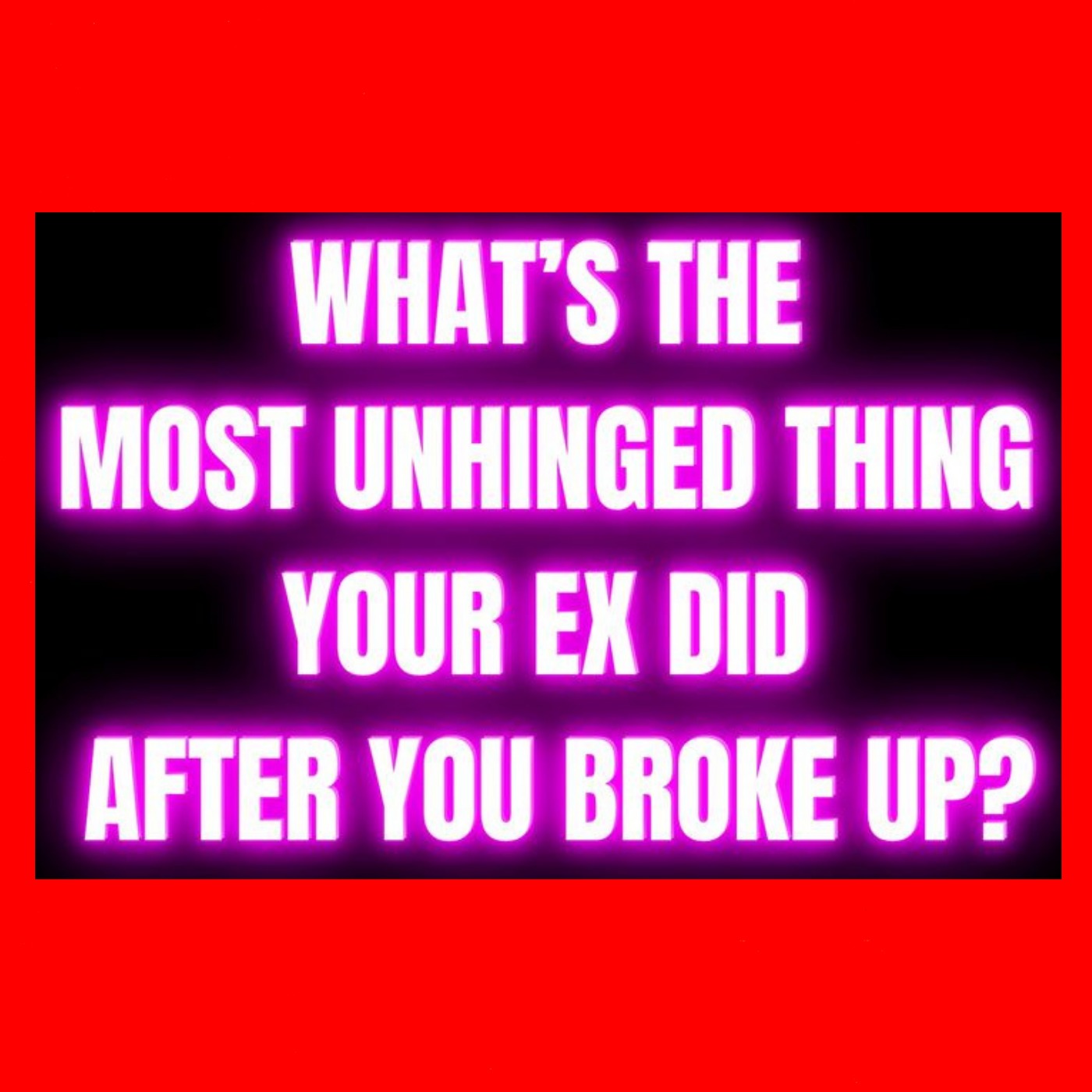What’s The Most UNHINGED THING Your Ex Did After You BROKE UP?