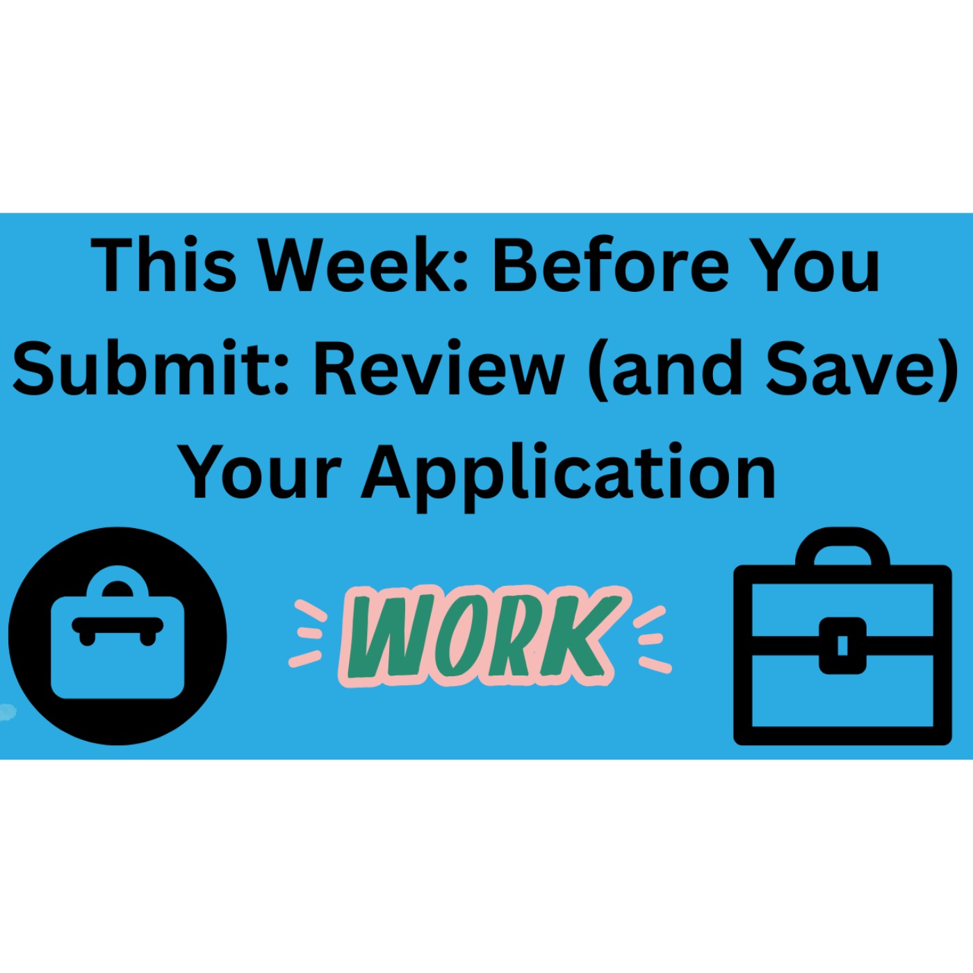 This week: Before You Submit: Review (and Save) Your Application
