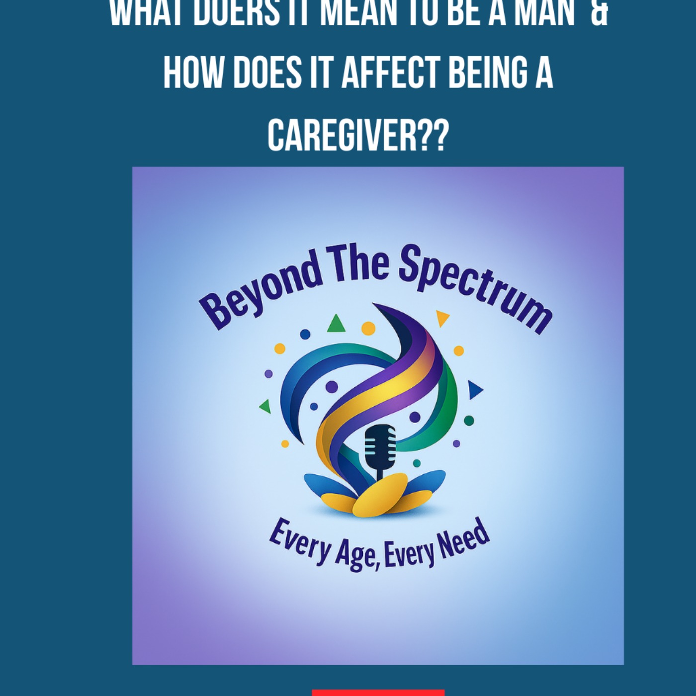 What does it mean to be a man.. & how has it affected you as a caregiver?