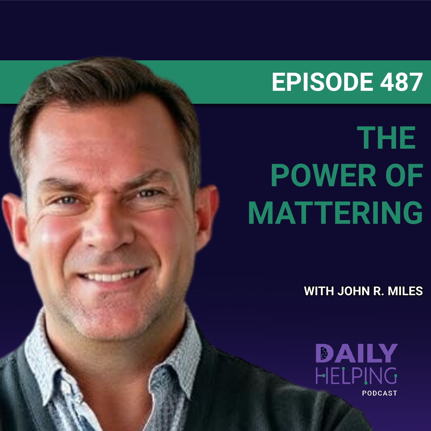 487. “Start Choosing the Life You Want Today” | The Power of Mattering with John R. Miles