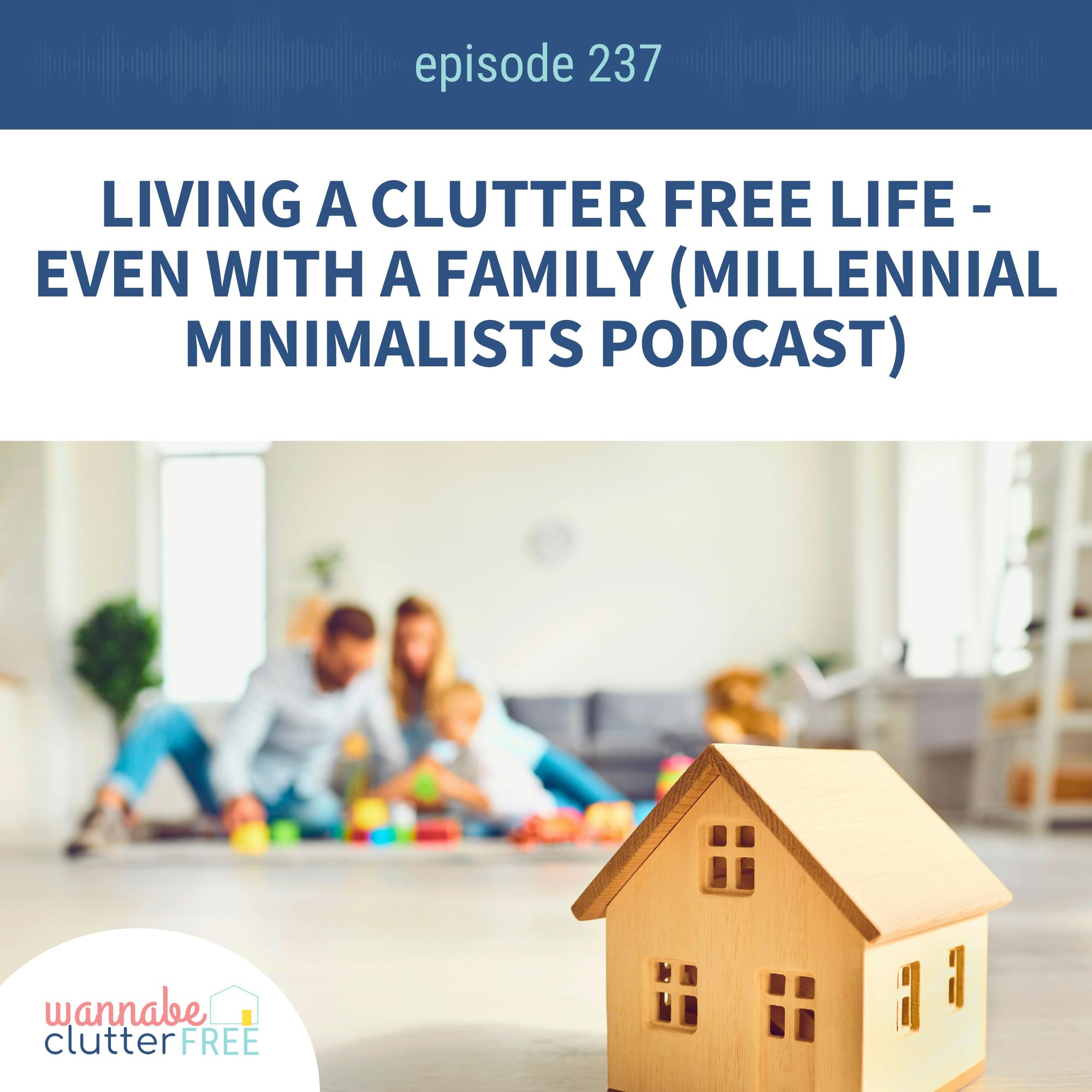 Living a Clutter Free Life - Even with a Family (Millennial Minimalists Podcast) (Ep 237)
