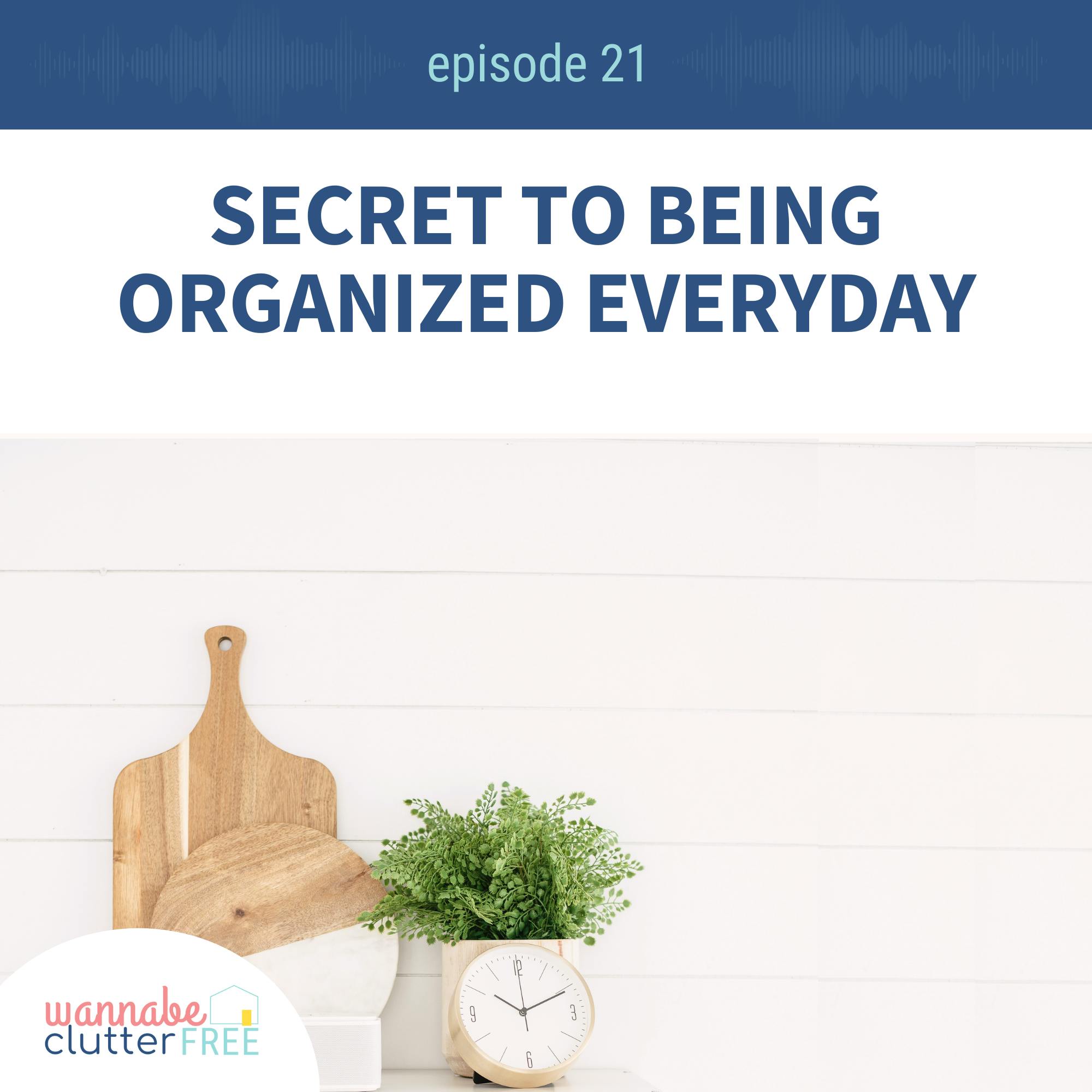 Ep 21: Secret to Being Organized Everyday