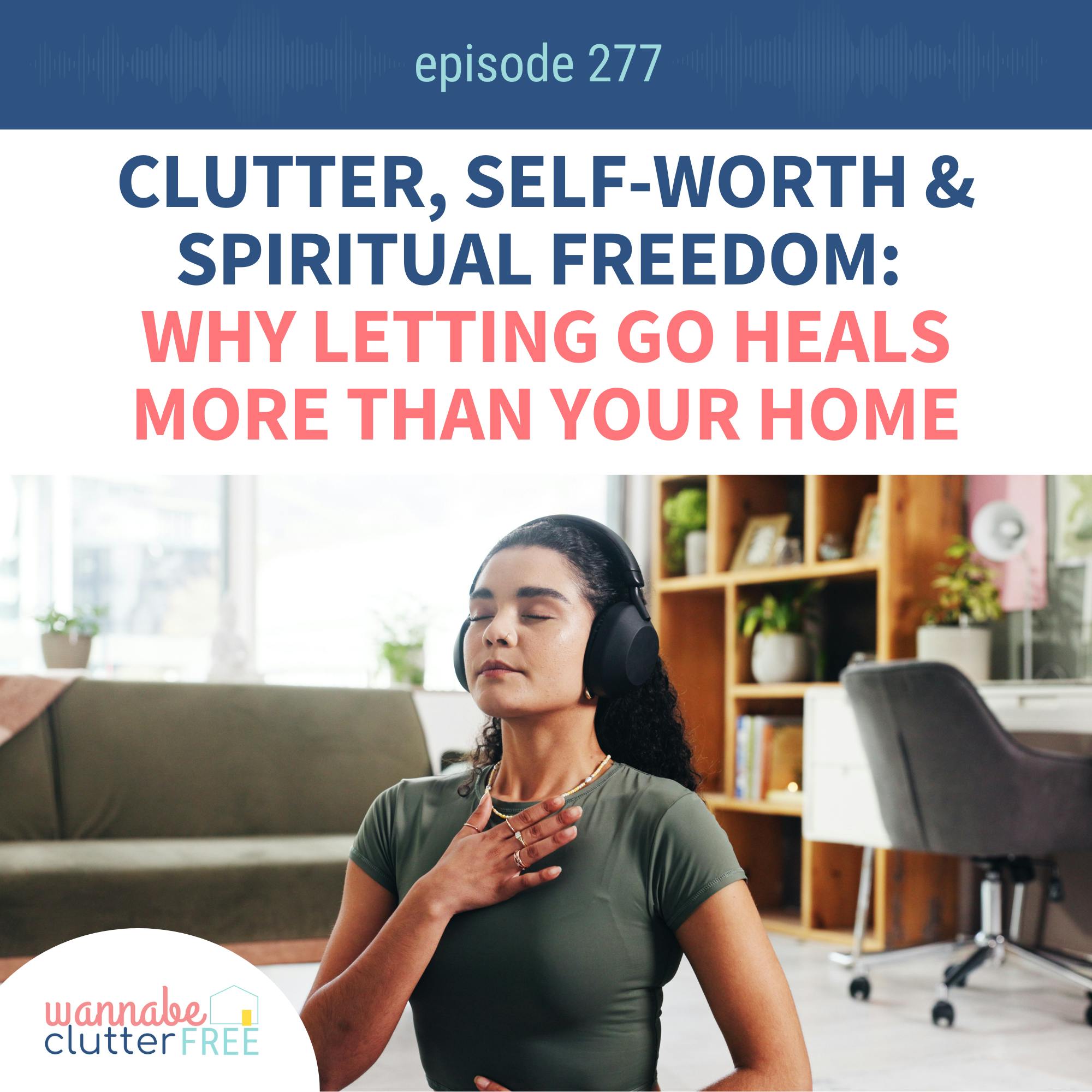 Clutter, Self-Worth & Spiritual Freedom: Why Letting Go Heals More Than Your Home (EMPOWERING Series Pt. 9: Ep 277)