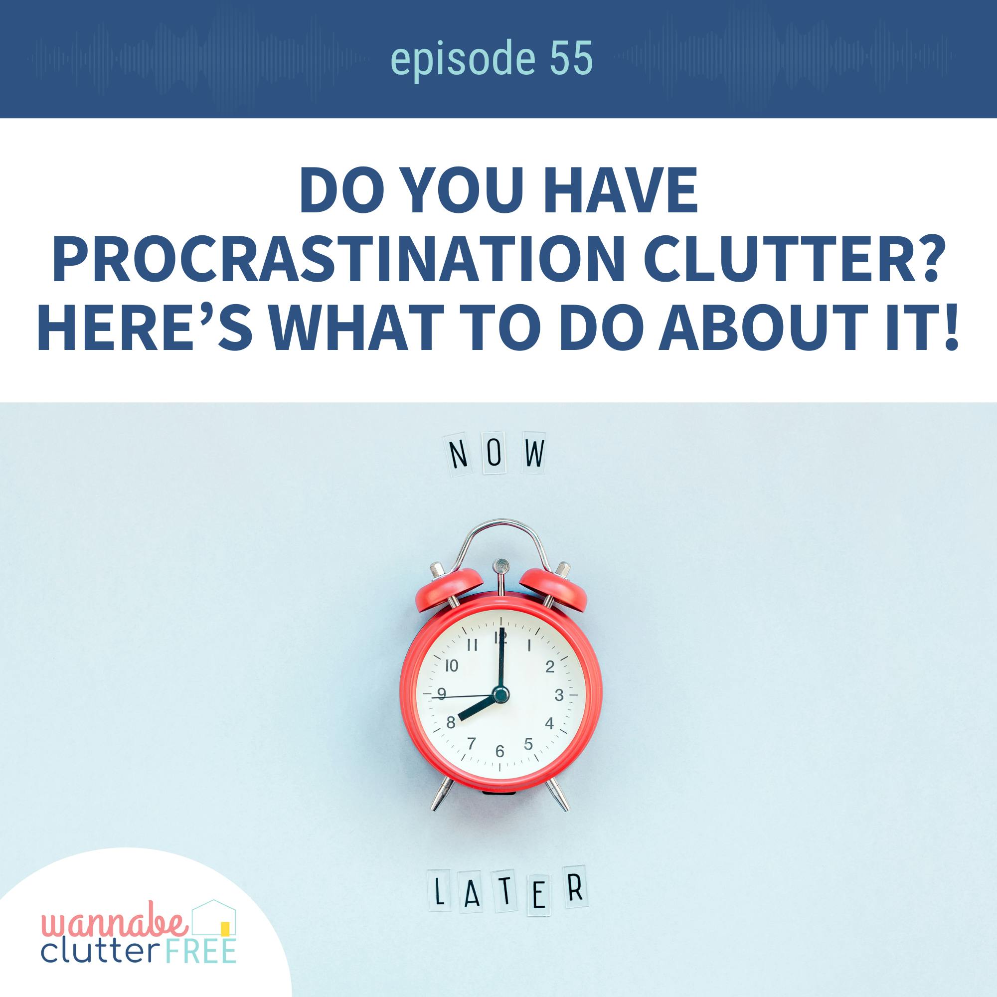 Ep 55: Do you have procrastination clutter? Here’s what to do about it!