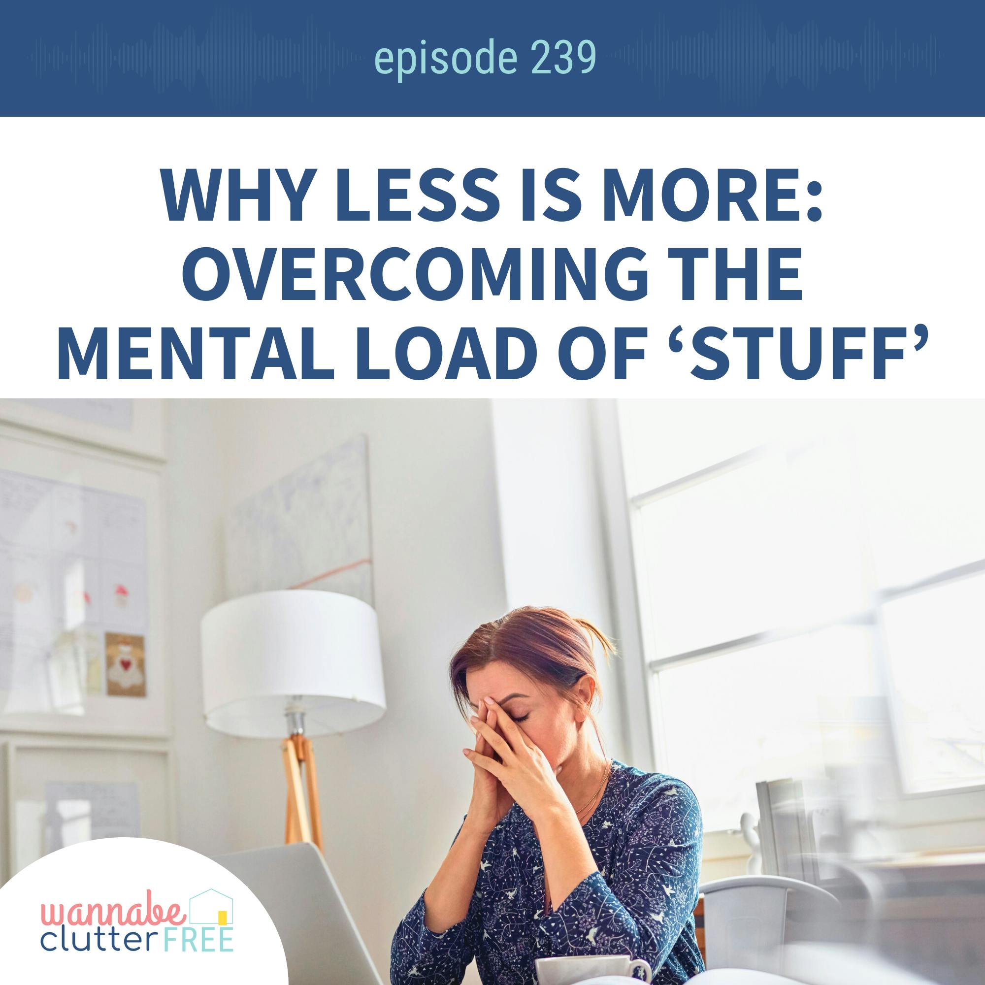Why Less is More: Overcoming the Mental Load of ‘Stuff’ (Ep 239)