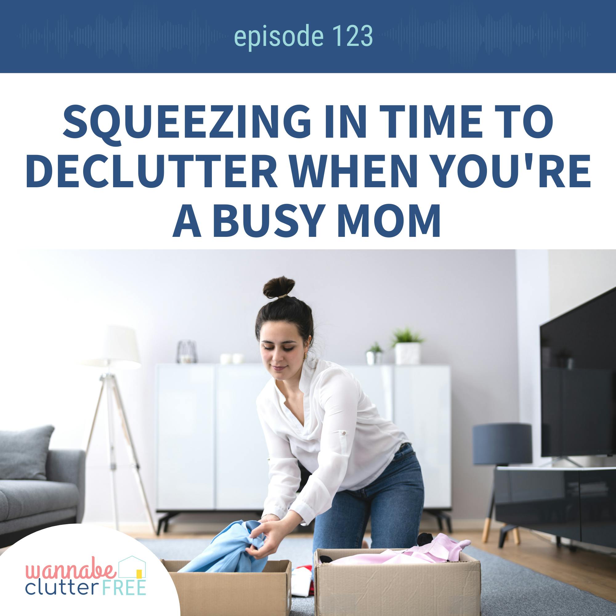 Ep 123: Squeezing in Time to Declutter when You're a Busy Mom