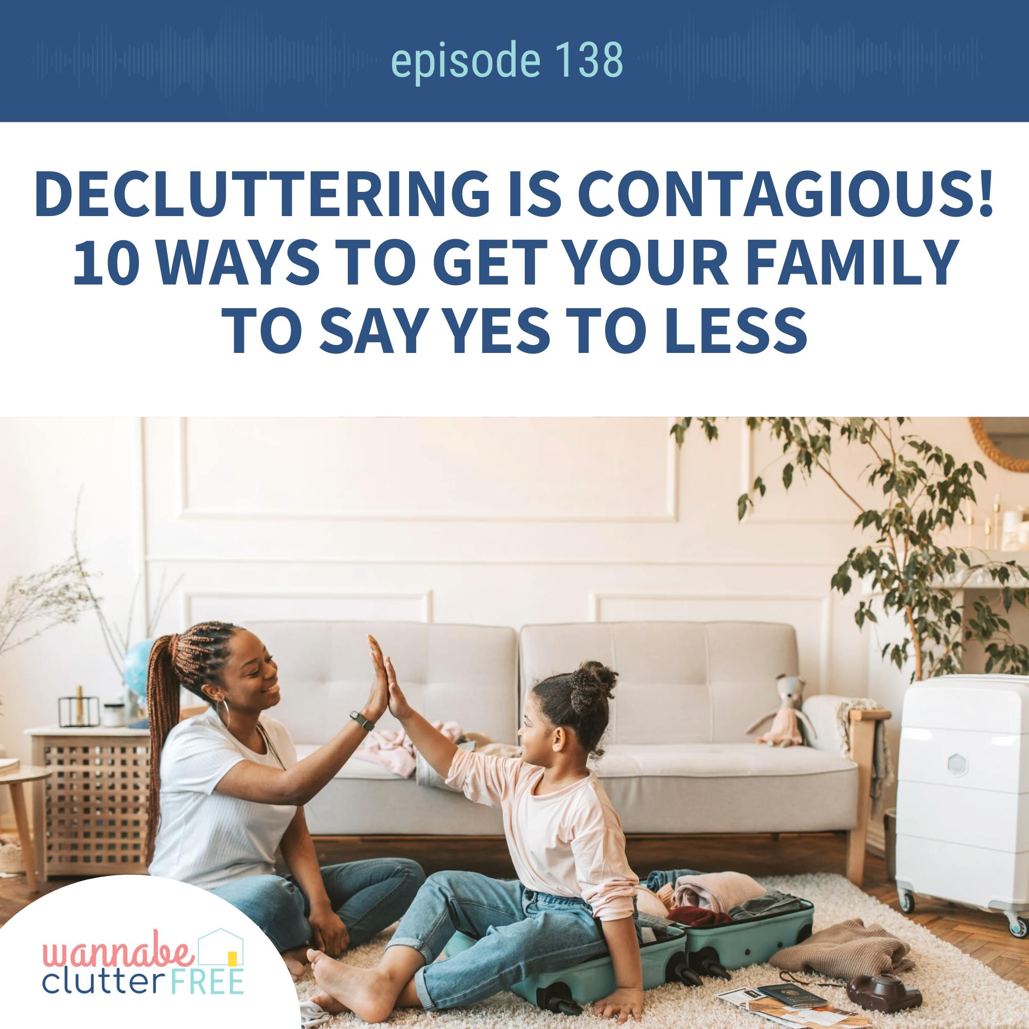 Ep 138: Decluttering is Contagious! 10 Ways to Get Your Family to Say Yes to Less