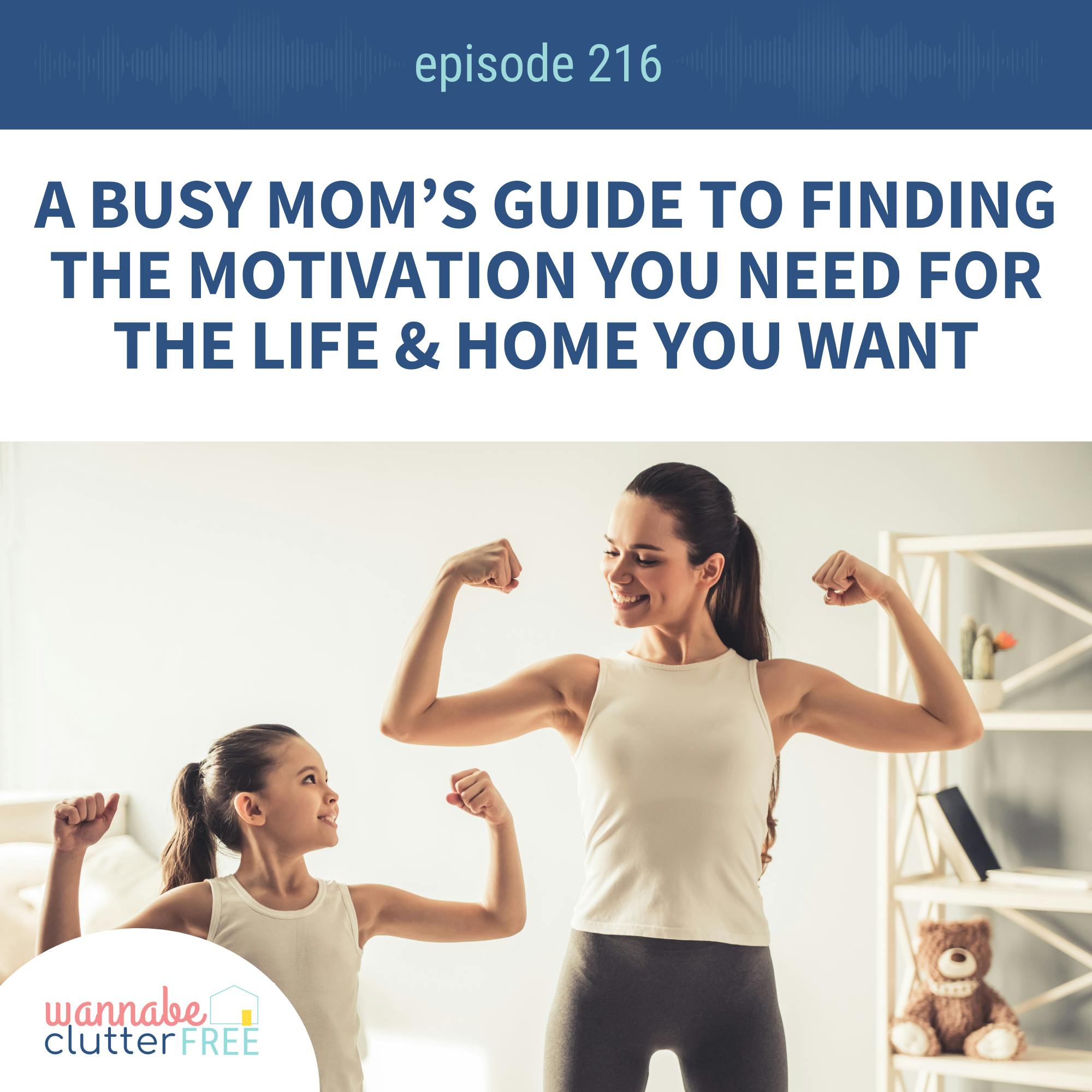 Ep 216: A Busy Mom’s Guide to Finding the Motivation You Need for the Life & Home You Want