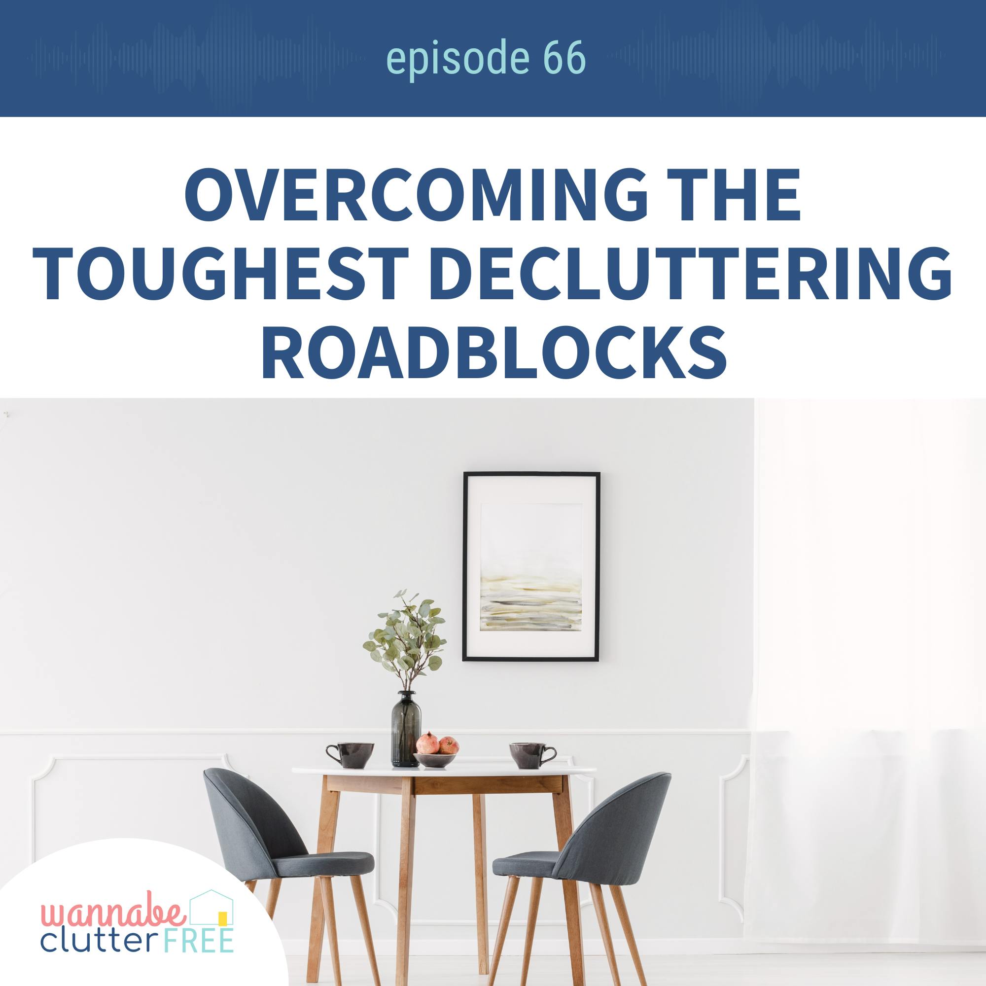 Ep 66: Overcoming the Toughest Decluttering Roadblocks
