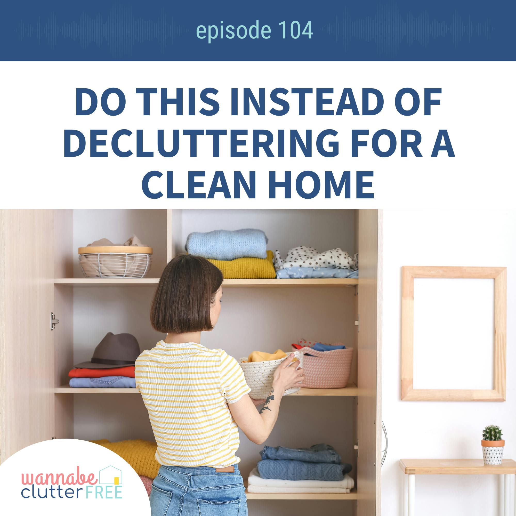Ep 104: Do This Instead of Decluttering for a Clean Home