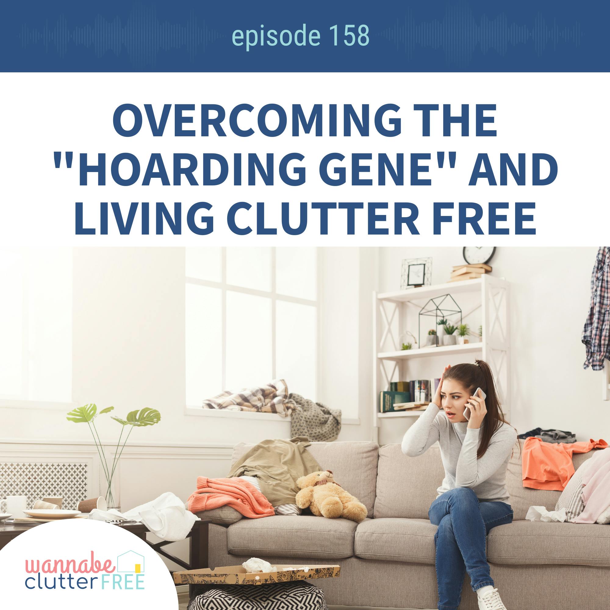 Ep 158: Overcoming the "Hoarding Gene" and Living Clutter Free