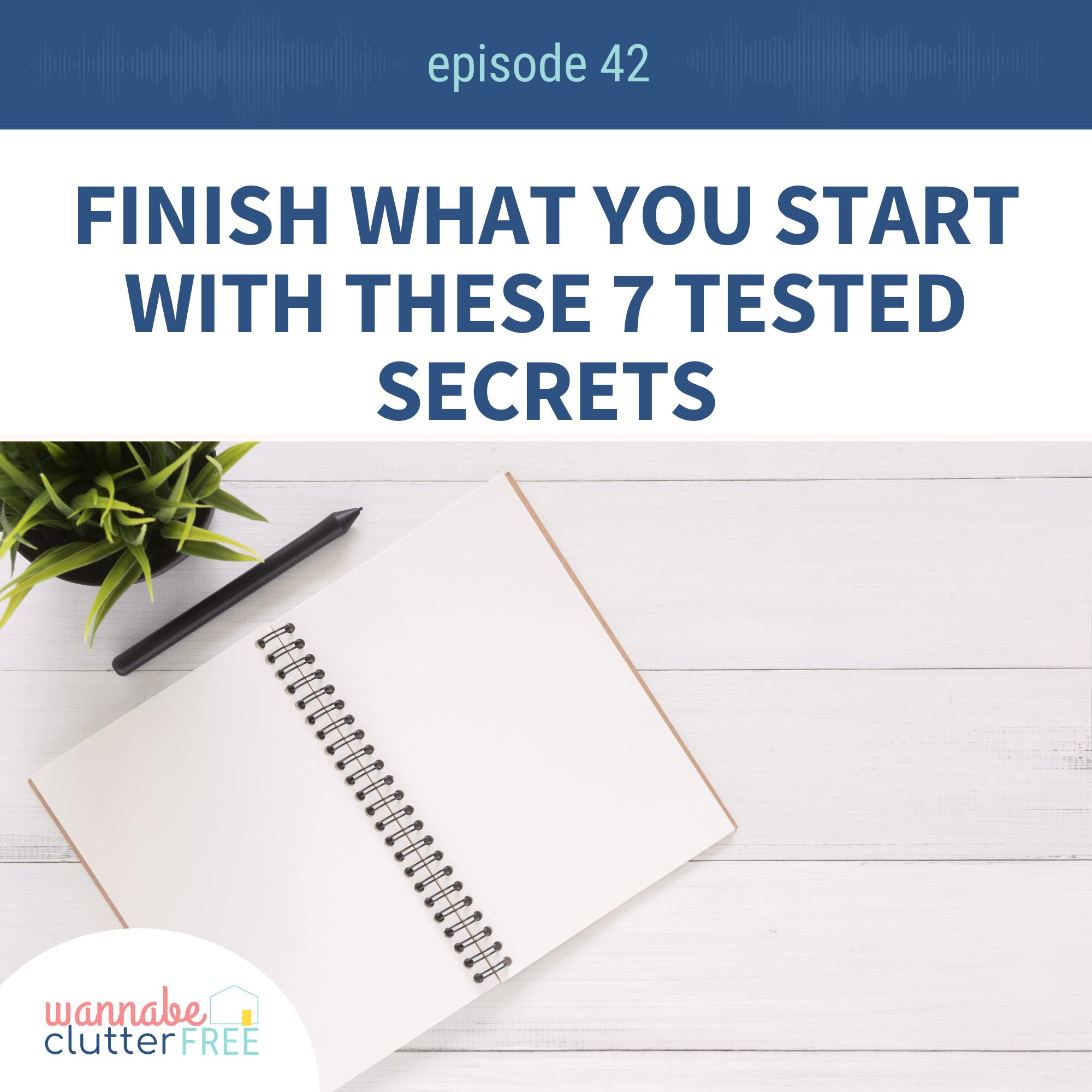 Ep 42: Finish What You Start with These 7 Tested Secrets